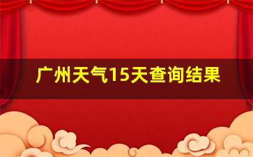 广州天气15天查询结果