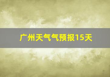 广州天气气预报15天