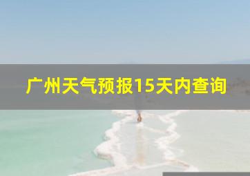 广州天气预报15天内查询