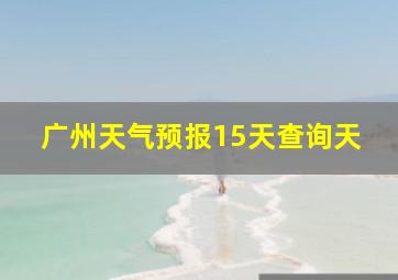 广州天气预报15天查询天