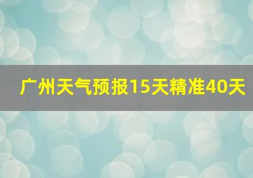 广州天气预报15天精准40天