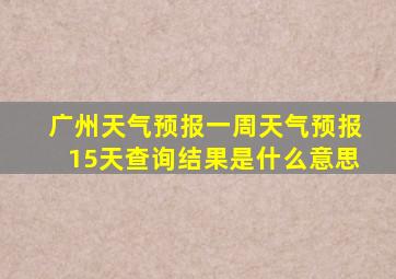 广州天气预报一周天气预报15天查询结果是什么意思