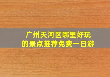 广州天河区哪里好玩的景点推荐免费一日游