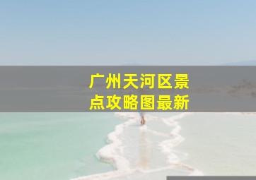 广州天河区景点攻略图最新