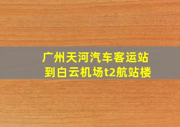 广州天河汽车客运站到白云机场t2航站楼