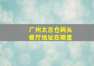 广州太古仓码头餐厅地址在哪里