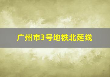 广州市3号地铁北延线