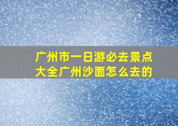 广州市一日游必去景点大全广州沙面怎么去的