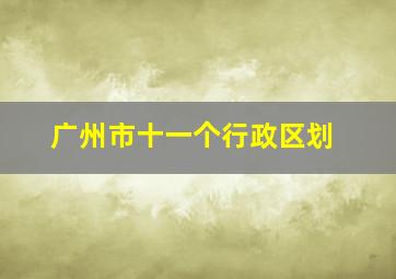 广州市十一个行政区划