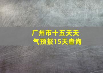 广州市十五天天气预报15天查询