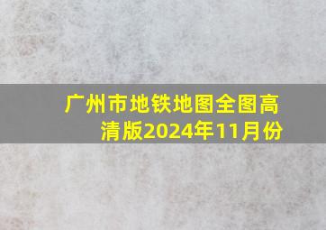 广州市地铁地图全图高清版2024年11月份