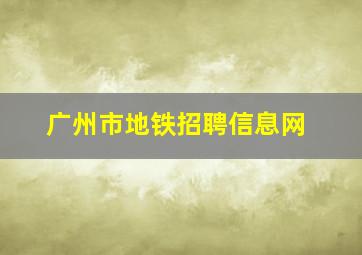 广州市地铁招聘信息网