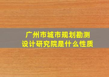 广州市城市规划勘测设计研究院是什么性质