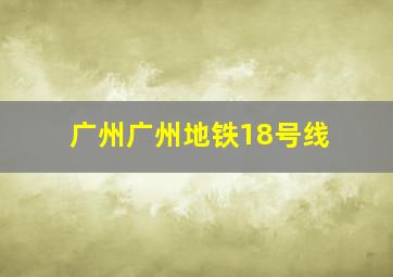 广州广州地铁18号线