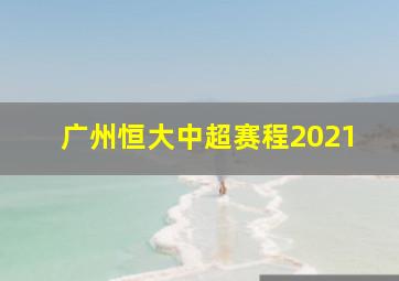 广州恒大中超赛程2021