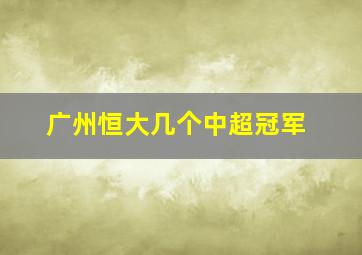 广州恒大几个中超冠军