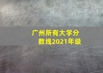 广州所有大学分数线2021年级