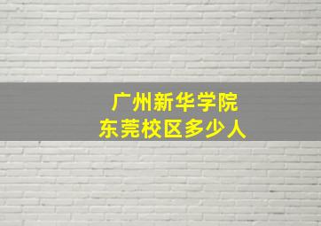 广州新华学院东莞校区多少人