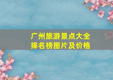 广州旅游景点大全排名榜图片及价格