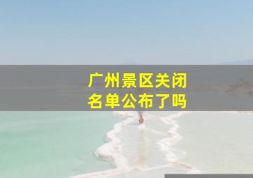 广州景区关闭名单公布了吗