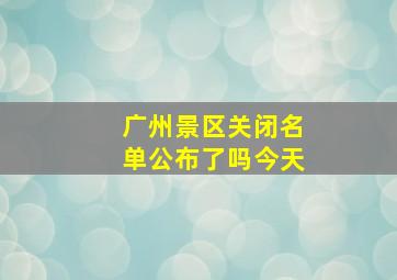 广州景区关闭名单公布了吗今天