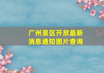 广州景区开放最新消息通知图片查询