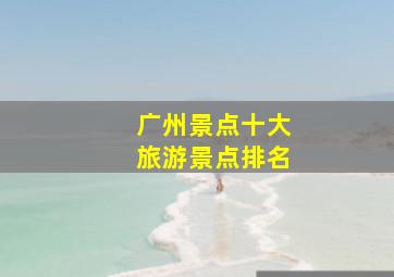 广州景点十大旅游景点排名