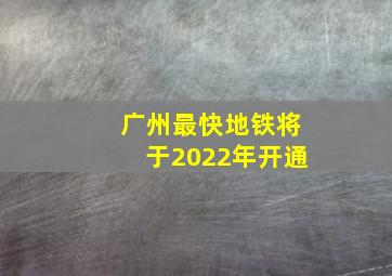 广州最快地铁将于2022年开通