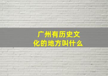 广州有历史文化的地方叫什么