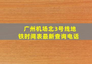 广州机场北3号线地铁时间表最新查询电话