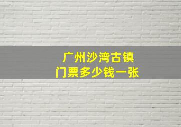 广州沙湾古镇门票多少钱一张