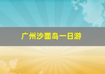 广州沙面岛一日游