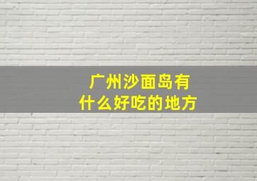 广州沙面岛有什么好吃的地方