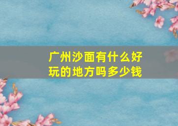 广州沙面有什么好玩的地方吗多少钱