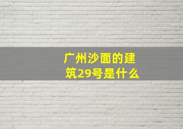 广州沙面的建筑29号是什么