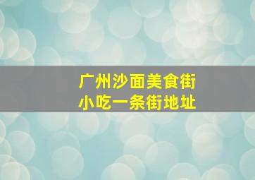 广州沙面美食街小吃一条街地址