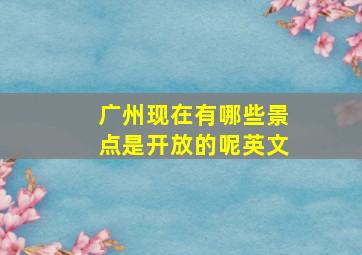 广州现在有哪些景点是开放的呢英文