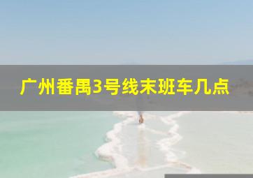 广州番禺3号线末班车几点