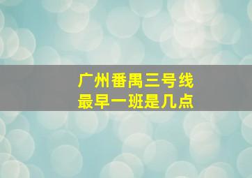 广州番禺三号线最早一班是几点