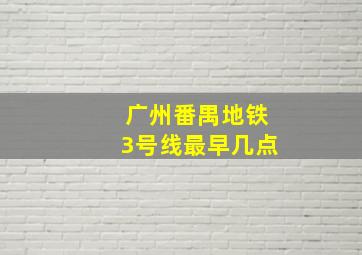 广州番禺地铁3号线最早几点