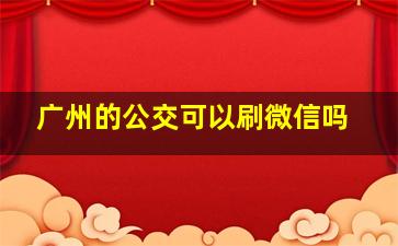 广州的公交可以刷微信吗