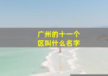 广州的十一个区叫什么名字