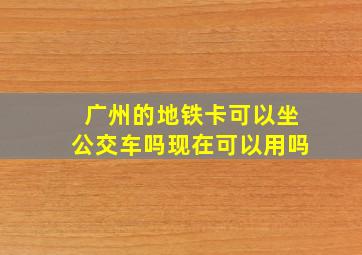 广州的地铁卡可以坐公交车吗现在可以用吗