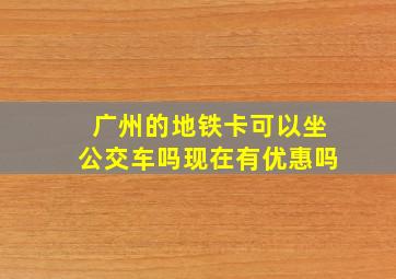 广州的地铁卡可以坐公交车吗现在有优惠吗