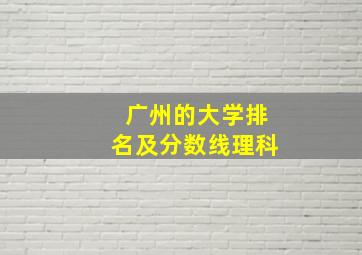 广州的大学排名及分数线理科