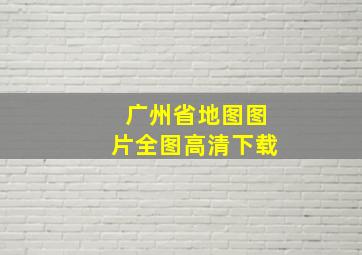 广州省地图图片全图高清下载