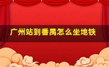 广州站到番禺怎么坐地铁