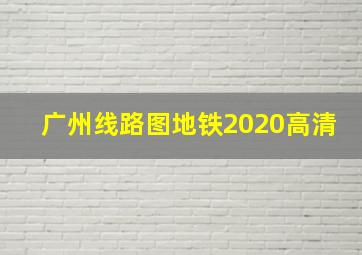 广州线路图地铁2020高清