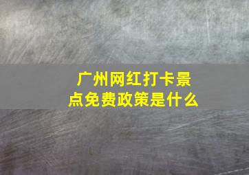 广州网红打卡景点免费政策是什么