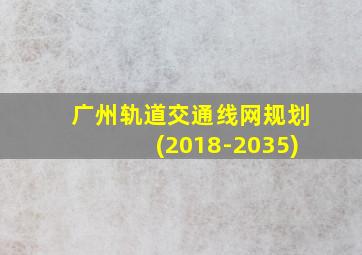 广州轨道交通线网规划(2018-2035)